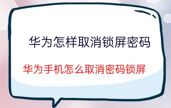 华为怎样取消锁屏密码 华为手机怎么取消密码锁屏？